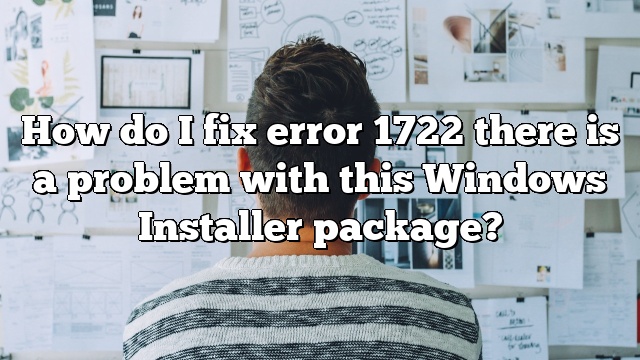 How do I fix error 1722 there is a problem with this Windows Installer package?