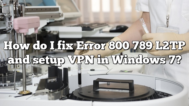 How do I fix Error 800 789 L2TP and setup VPN in Windows 7?