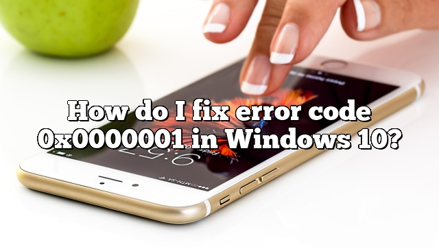 How do I fix error code 0x0000001 in Windows 10?