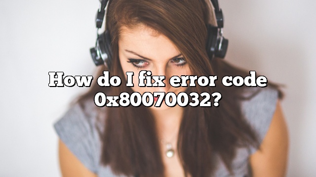How do I fix error code 0x80070032?