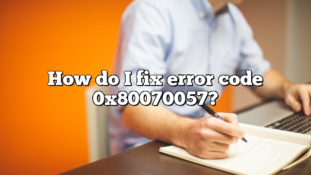 How do I fix error code 0x80070057?