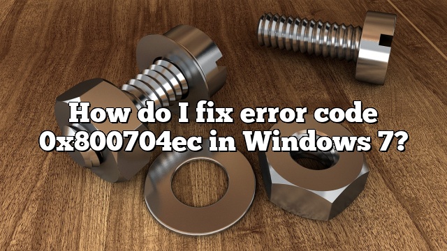 How do I fix error code 0x800704ec in Windows 7?