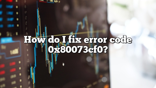 How do I fix error code 0x80073cf0?