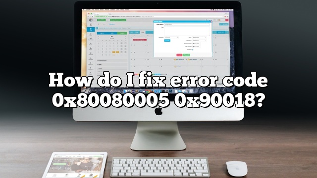 How do I fix error code 0x80080005 0x90018?