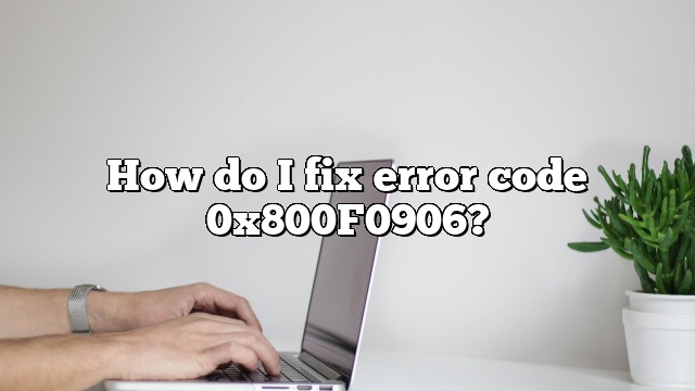 How do I fix error code 0x800F0906?