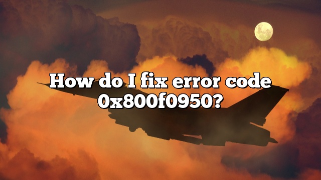 How do I fix error code 0x800f0950?