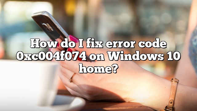 How do I fix error code 0xc004f074 on Windows 10 home?