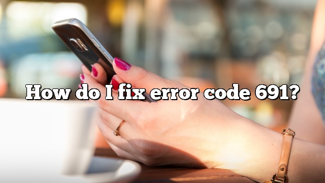 How do I fix error code 691?