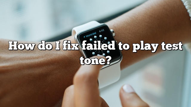 How do I fix failed to play test tone?