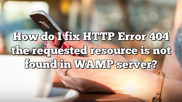 How do I fix HTTP Error 404 the requested resource is not found in WAMP server?