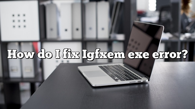How do I fix Igfxem exe error?