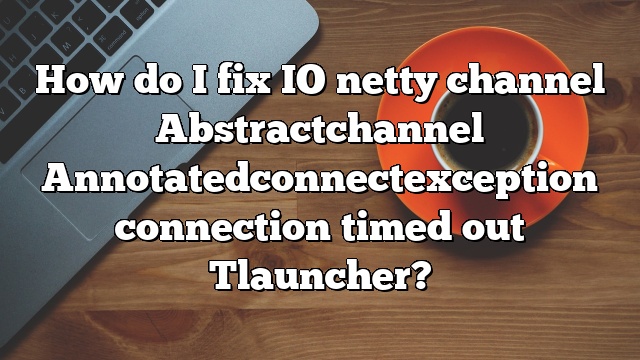 How do I fix IO netty channel Abstractchannel Annotatedconnectexception connection timed out Tlauncher?
