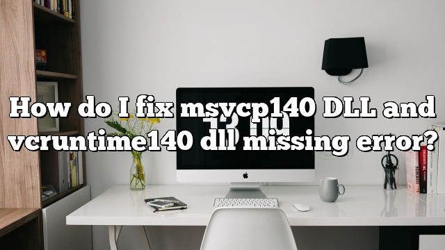 How do I fix msvcp140 DLL and vcruntime140 dll missing error?