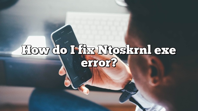 How do I fix Ntoskrnl exe error?