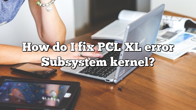 How do I fix PCL XL error Subsystem kernel?