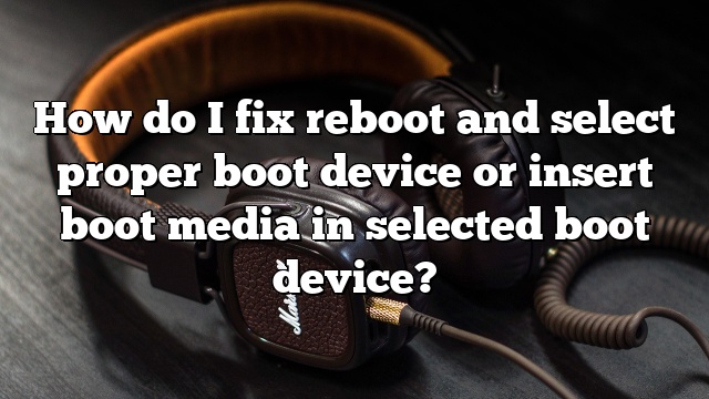 How do I fix reboot and select proper boot device or insert boot media in selected boot device?