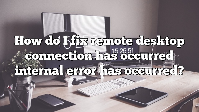 How do I fix remote desktop connection has occurred internal error has occurred?