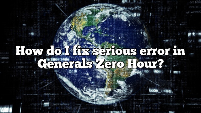 How do I fix serious error in Generals Zero Hour?