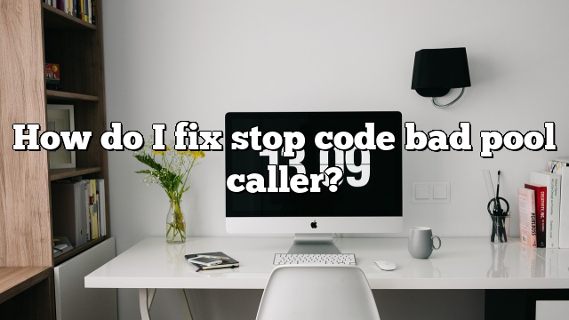 How do I fix stop code bad pool caller?