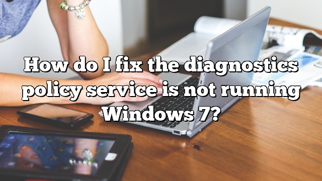 How do I fix the diagnostics policy service is not running Windows 7?