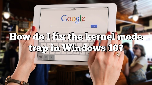 How do I fix the kernel mode trap in Windows 10?