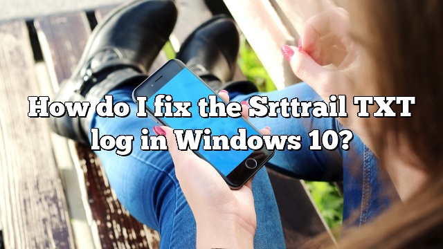 How do I fix the Srttrail TXT log in Windows 10?
