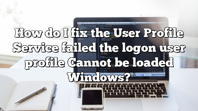 How do I fix the User Profile Service failed the logon user profile Cannot be loaded Windows?