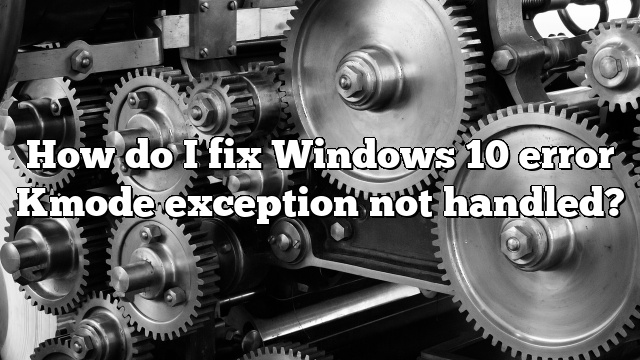 How do I fix Windows 10 error Kmode exception not handled?