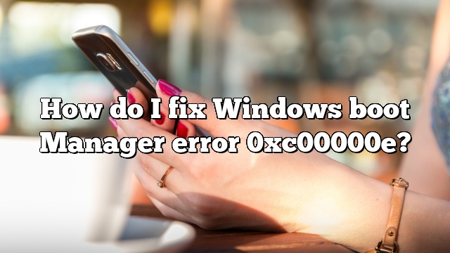 How do I fix Windows boot Manager error 0xc00000e?