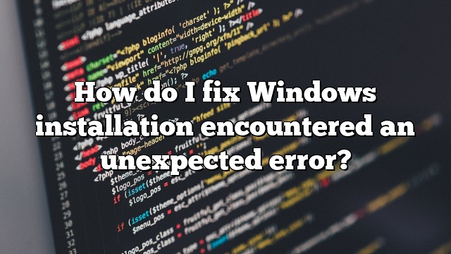 How do I fix Windows installation encountered an unexpected error?