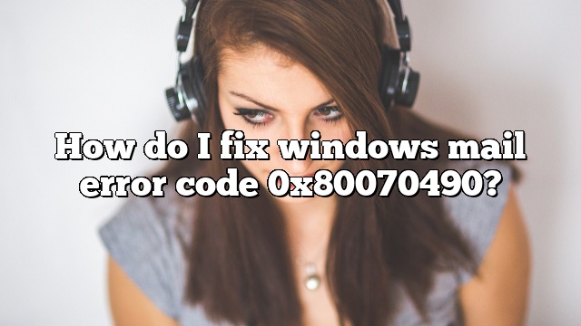 How do I fix windows mail error code 0x80070490?