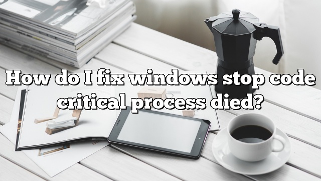 How do I fix windows stop code critical process died?