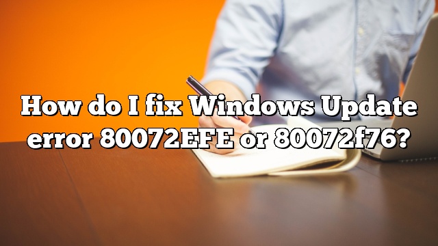How do I fix Windows Update error 80072EFE or 80072f76?