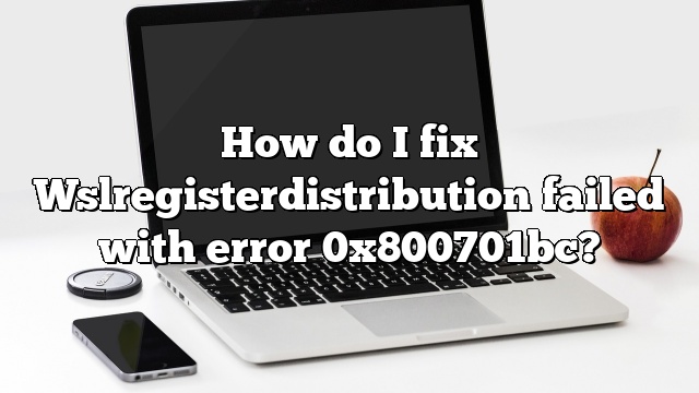 How do I fix Wslregisterdistribution failed with error 0x800701bc?