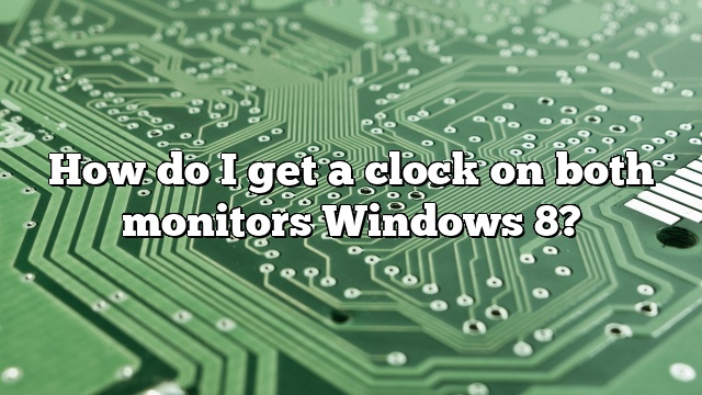 How do I get a clock on both monitors Windows 8?