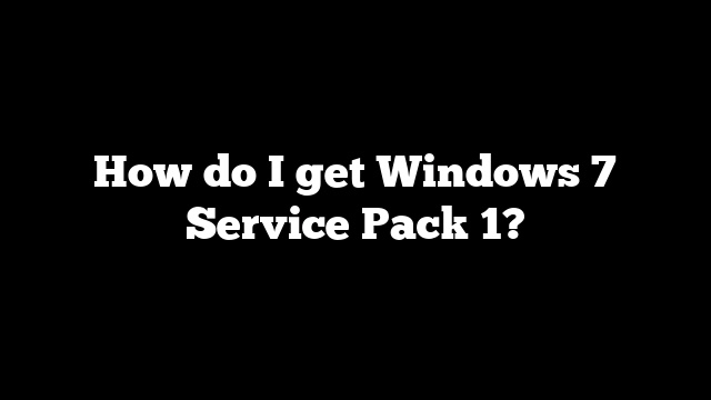 How do I get Windows 7 Service Pack 1?