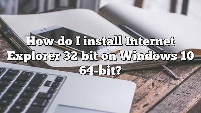 How do I install Internet Explorer 32 bit on Windows 10 64-bit?