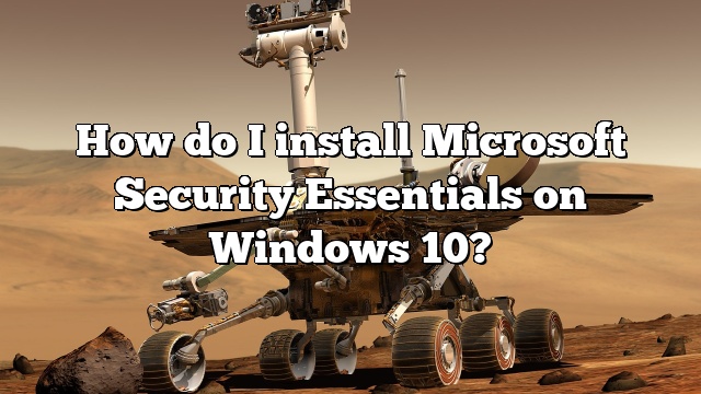How do I install Microsoft Security Essentials on Windows 10?