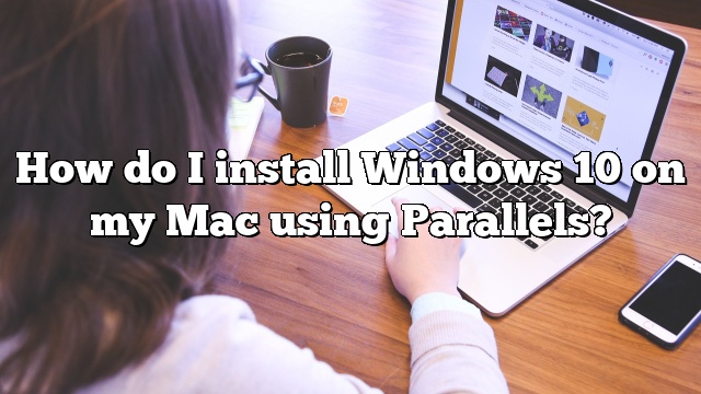 How do I install Windows 10 on my Mac using Parallels?