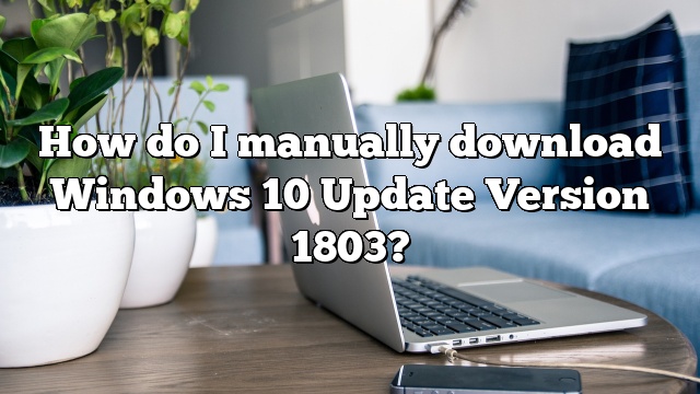 How do I manually download Windows 10 Update Version 1803?