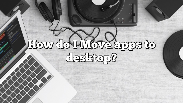 How do I Move apps to desktop?