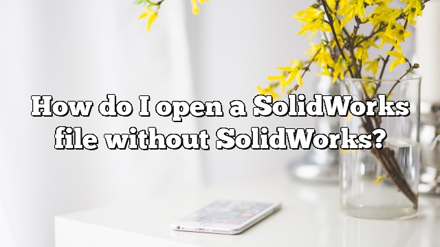 How do I open a SolidWorks file without SolidWorks?