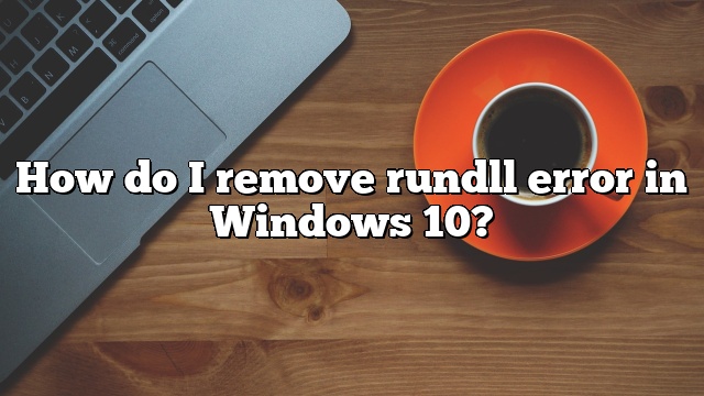 How do I remove rundll error in Windows 10?