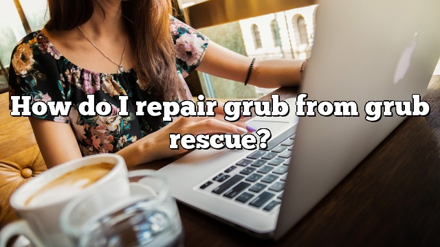 How do I repair grub from grub rescue?