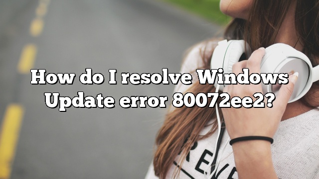 How do I resolve Windows Update error 80072ee2?
