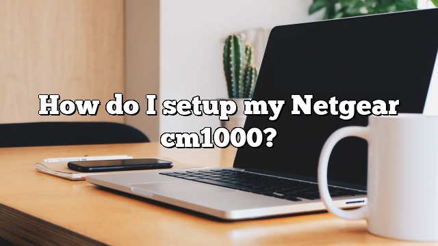 How do I setup my Netgear cm1000?