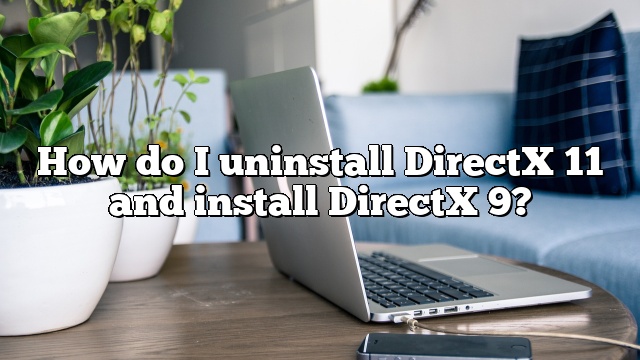 How do I uninstall DirectX 11 and install DirectX 9?