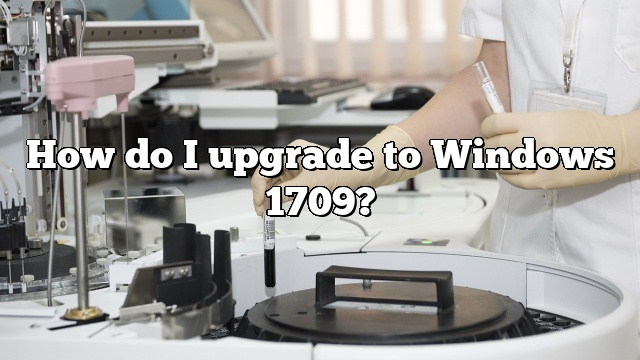 How do I upgrade to Windows 1709?