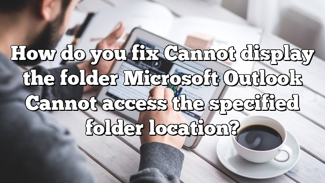 How do you fix Cannot display the folder Microsoft Outlook Cannot access the specified folder location?