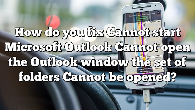 How do you fix Cannot start Microsoft Outlook Cannot open the Outlook window the set of folders Cannot be opened?